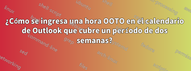 ¿Cómo se ingresa una hora OOTO en el calendario de Outlook que cubre un período de dos semanas?