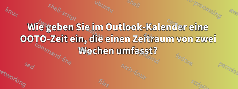 Wie geben Sie im Outlook-Kalender eine OOTO-Zeit ein, die einen Zeitraum von zwei Wochen umfasst?