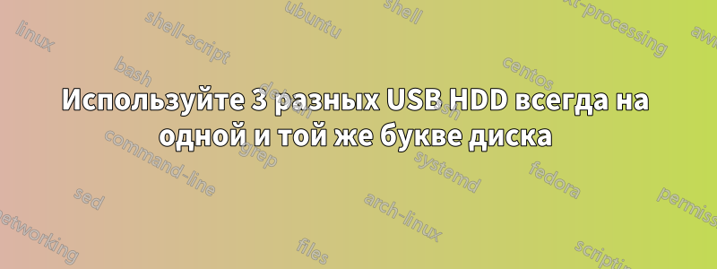 Используйте 3 разных USB HDD всегда на одной и той же букве диска