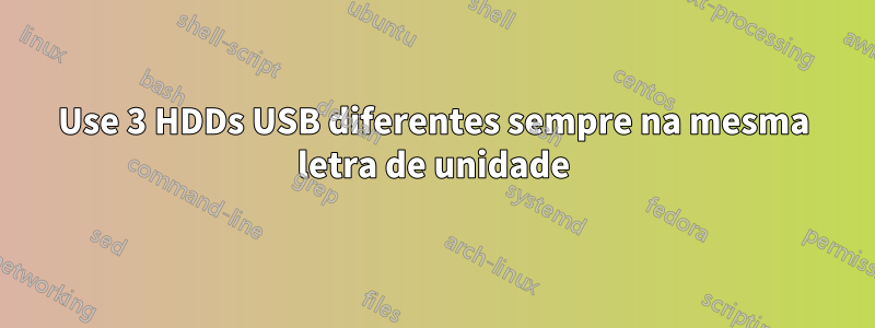 Use 3 HDDs USB diferentes sempre na mesma letra de unidade