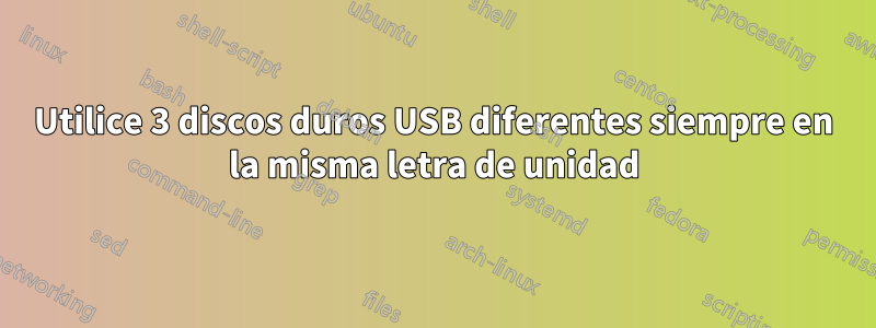 Utilice 3 discos duros USB diferentes siempre en la misma letra de unidad