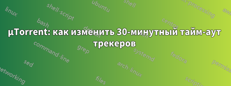 µTorrent: как изменить 30-минутный тайм-аут трекеров