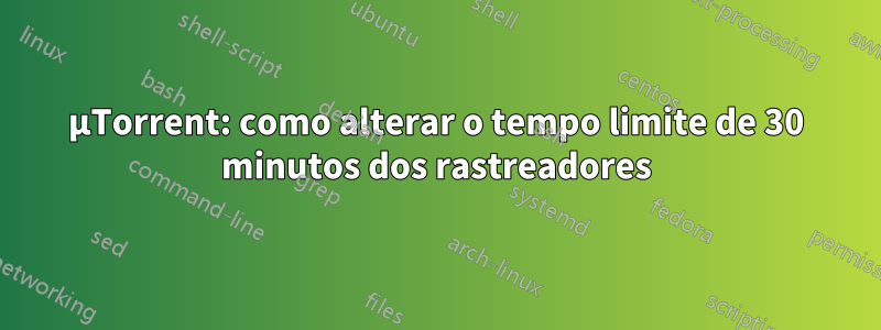 µTorrent: como alterar o tempo limite de 30 minutos dos rastreadores