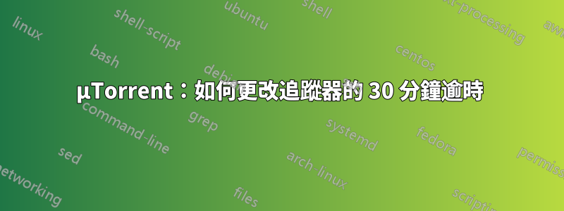 µTorrent：如何更改追蹤器的 30 分鐘逾時