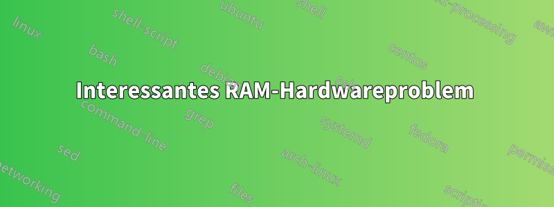 Interessantes RAM-Hardwareproblem