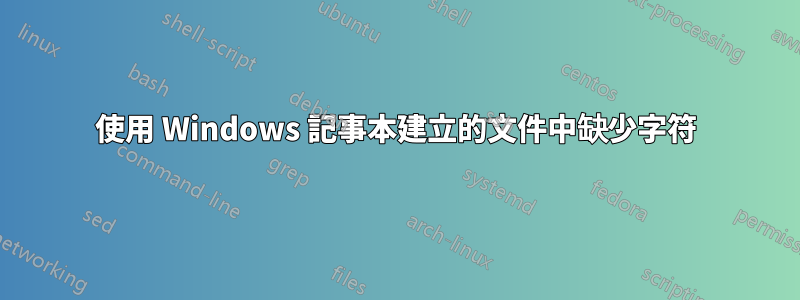 使用 Windows 記事本建立的文件中缺少字符