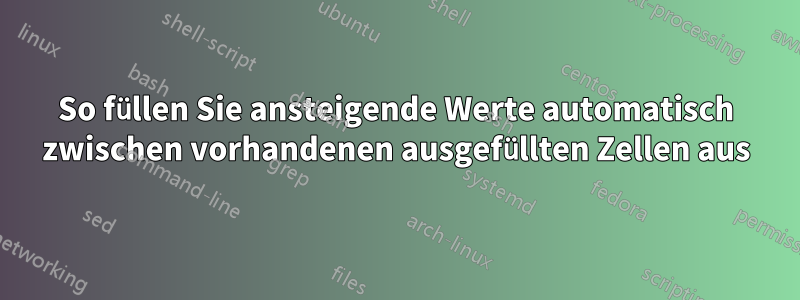 So füllen Sie ansteigende Werte automatisch zwischen vorhandenen ausgefüllten Zellen aus