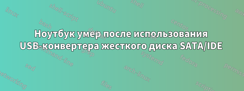 Ноутбук умер после использования USB-конвертера жесткого диска SATA/IDE