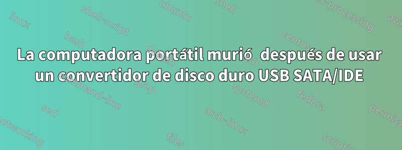 La computadora portátil murió después de usar un convertidor de disco duro USB SATA/IDE