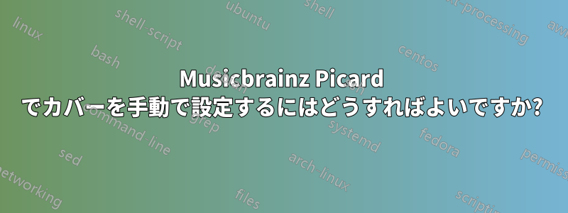 Musicbrainz Picard でカバーを手動で設定するにはどうすればよいですか?