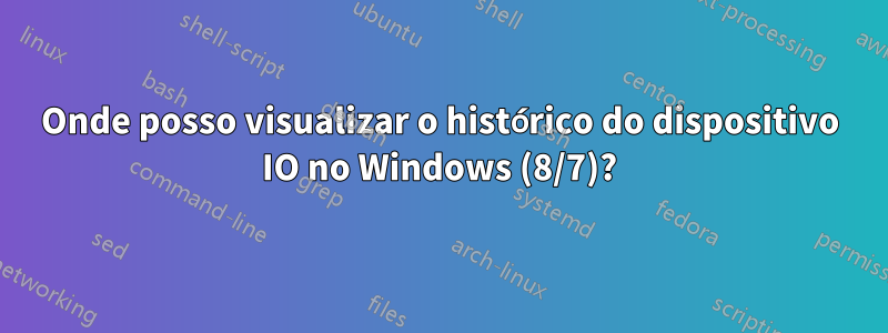 Onde posso visualizar o histórico do dispositivo IO no Windows (8/7)?