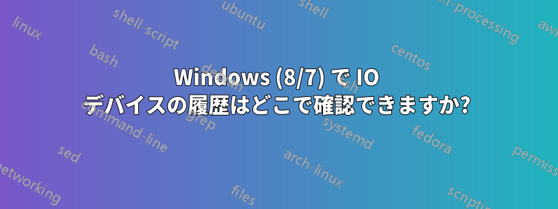 Windows (8/7) で IO デバイスの履歴はどこで確認できますか?