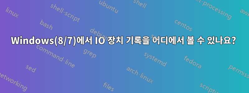 Windows(8/7)에서 IO 장치 기록을 어디에서 볼 수 있나요?