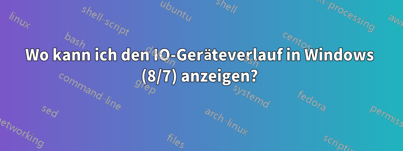 Wo kann ich den IO-Geräteverlauf in Windows (8/7) anzeigen?