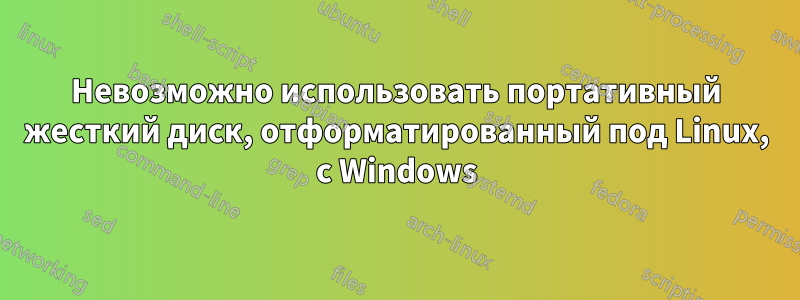 Невозможно использовать портативный жесткий диск, отформатированный под Linux, с Windows