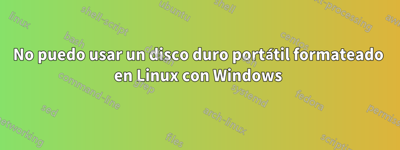 No puedo usar un disco duro portátil formateado en Linux con Windows