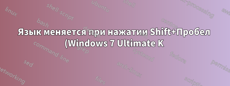 Язык меняется при нажатии Shift+Пробел (Windows 7 Ultimate K)