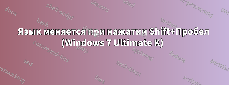 Язык меняется при нажатии Shift+Пробел (Windows 7 Ultimate K) 