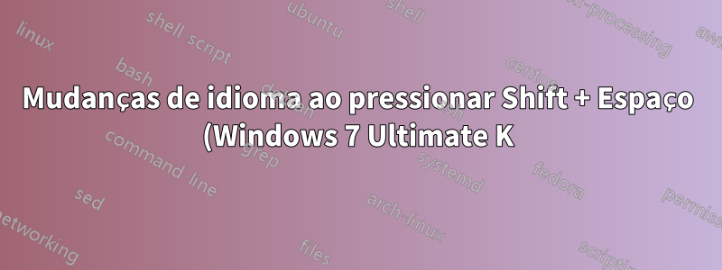 Mudanças de idioma ao pressionar Shift + Espaço (Windows 7 Ultimate K)