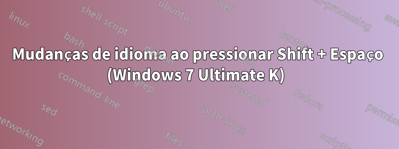 Mudanças de idioma ao pressionar Shift + Espaço (Windows 7 Ultimate K) 