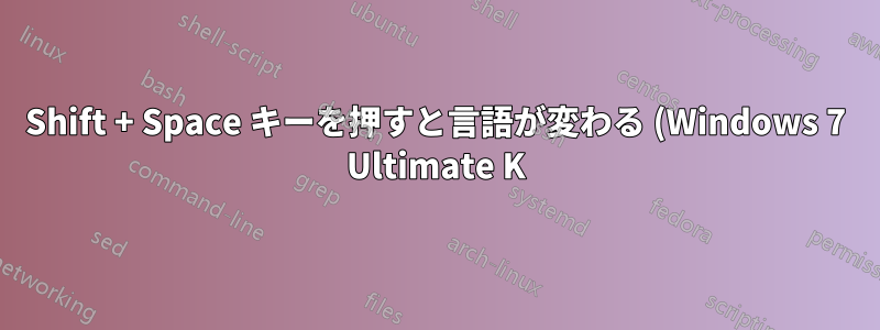 Shift + Space キーを押すと言語が変わる (Windows 7 Ultimate K)