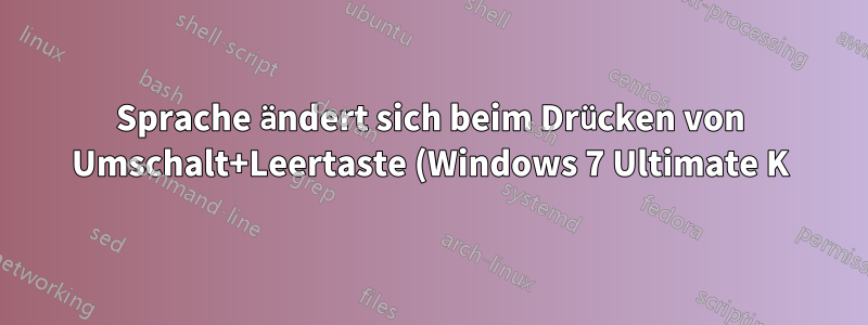 Sprache ändert sich beim Drücken von Umschalt+Leertaste (Windows 7 Ultimate K)