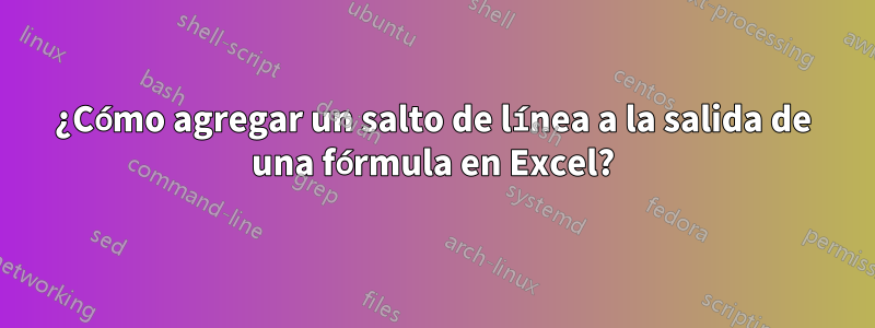 ¿Cómo agregar un salto de línea a la salida de una fórmula en Excel?