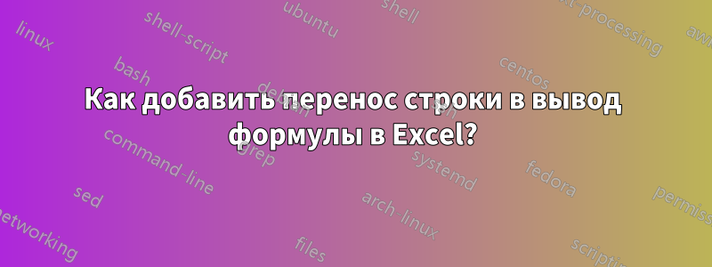 Как добавить перенос строки в вывод формулы в Excel?