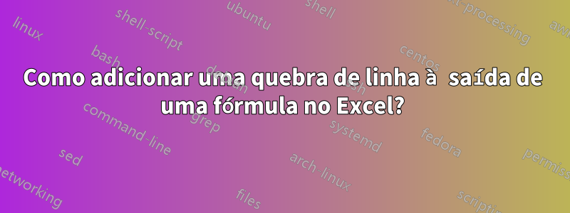 Como adicionar uma quebra de linha à saída de uma fórmula no Excel?