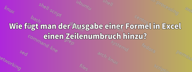 Wie fügt man der Ausgabe einer Formel in Excel einen Zeilenumbruch hinzu?