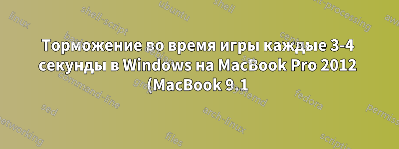 Торможение во время игры каждые 3-4 секунды в Windows на MacBook Pro 2012 (MacBook 9.1) с Windows 7