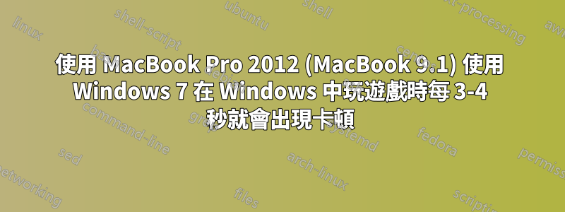 使用 MacBook Pro 2012 (MacBook 9.1) 使用 Windows 7 在 Windows 中玩遊戲時每 3-4 秒就會出現卡頓