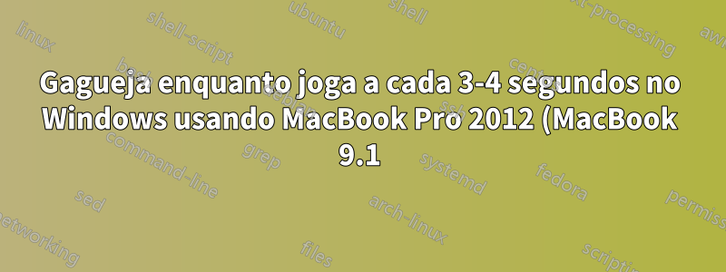 Gagueja enquanto joga a cada 3-4 segundos no Windows usando MacBook Pro 2012 (MacBook 9.1) usando Windows 7