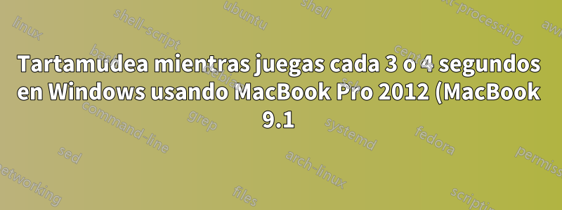 Tartamudea mientras juegas cada 3 o 4 segundos en Windows usando MacBook Pro 2012 (MacBook 9.1) usando Windows 7
