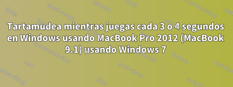 Tartamudea mientras juegas cada 3 o 4 segundos en Windows usando MacBook Pro 2012 (MacBook 9.1) usando Windows 7