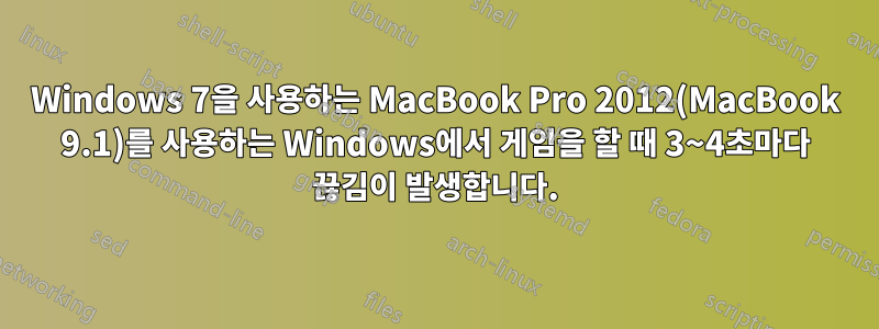 Windows 7을 사용하는 MacBook Pro 2012(MacBook 9.1)를 사용하는 Windows에서 게임을 할 때 3~4초마다 끊김이 발생합니다.