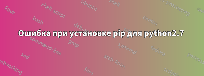 Ошибка при установке pip для python2.7