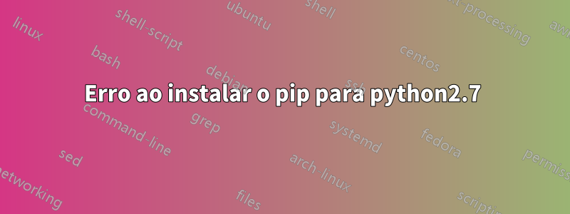 Erro ao instalar o pip para python2.7