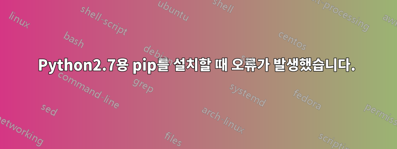 Python2.7용 pip를 설치할 때 오류가 발생했습니다.