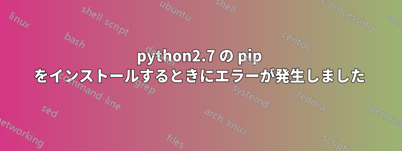 python2.7 の pip をインストールするときにエラーが発生しました