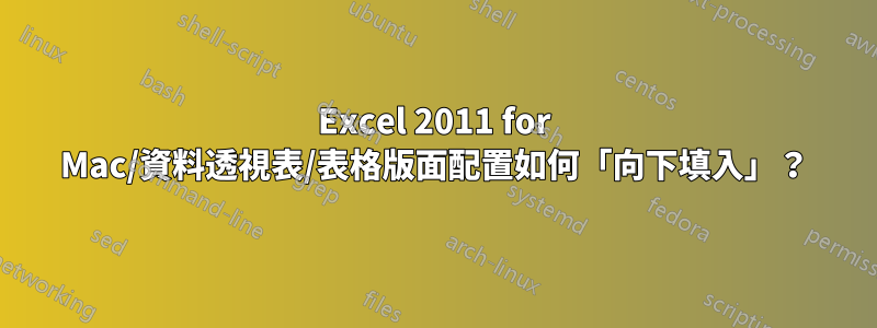 Excel 2011 for Mac/資料透視表/表格版面配置如何「向下填入」？