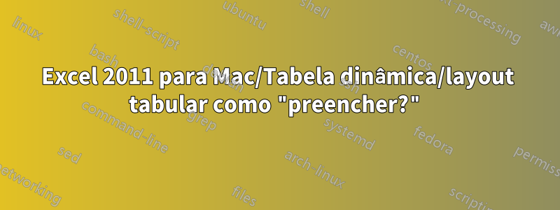 Excel 2011 para Mac/Tabela dinâmica/layout tabular como "preencher?"