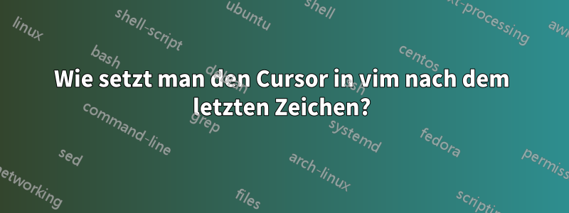 Wie setzt man den Cursor in vim nach dem letzten Zeichen?