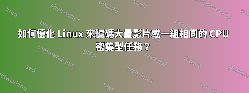 如何優化 Linux 來編碼大量影片或一組相同的 CPU 密集型任務？