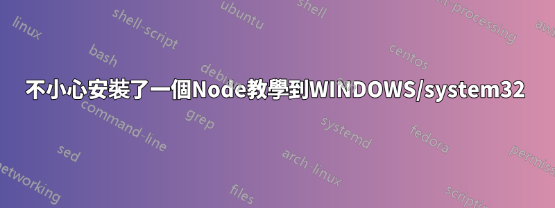 不小心安裝了一個Node教學到WINDOWS/system32