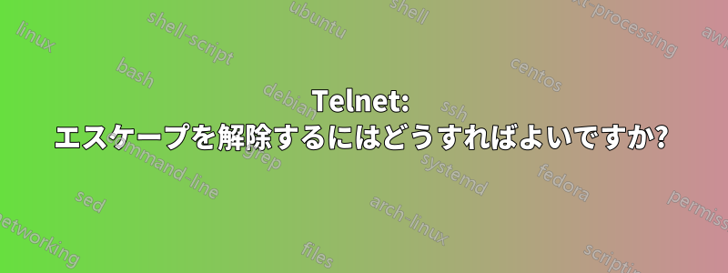 Telnet: エスケープを解除するにはどうすればよいですか?