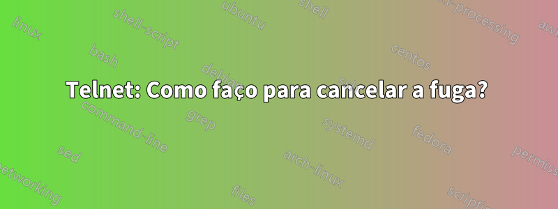 Telnet: Como faço para cancelar a fuga?