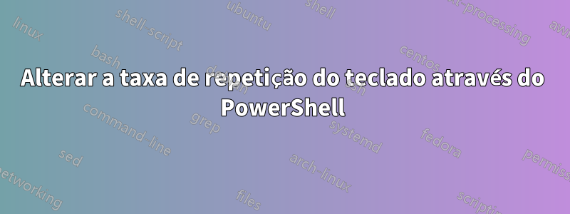 Alterar a taxa de repetição do teclado através do PowerShell