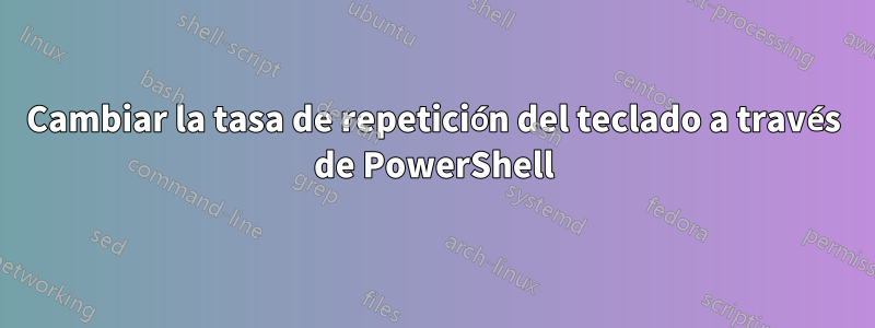 Cambiar la tasa de repetición del teclado a través de PowerShell