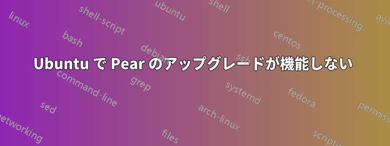 Ubuntu で Pear のアップグレードが機能しない